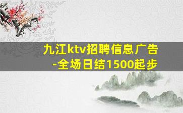 九江ktv招聘信息广告-全场日结1500起步